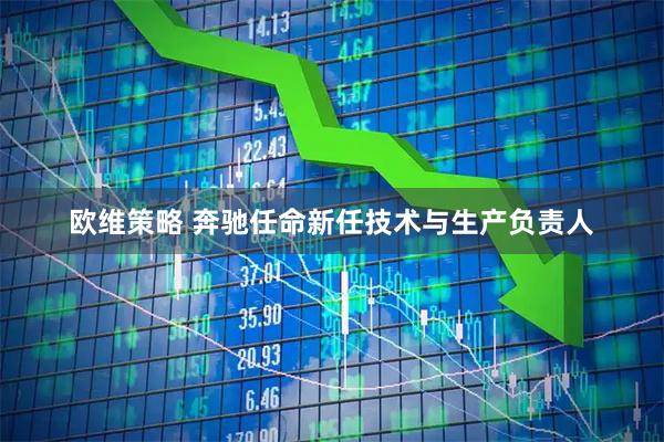 欧维策略 奔驰任命新任技术与生产负责人