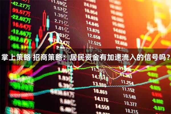掌上策略 招商策略：居民资金有加速流入的信号吗？