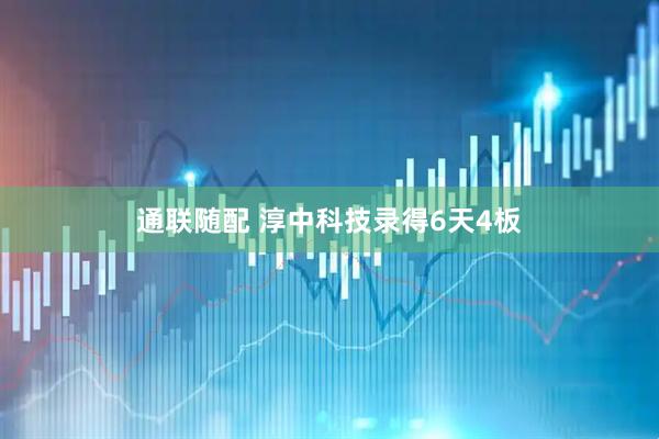 通联随配 淳中科技录得6天4板