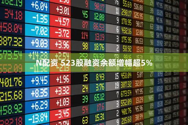 N配资 523股融资余额增幅超5%