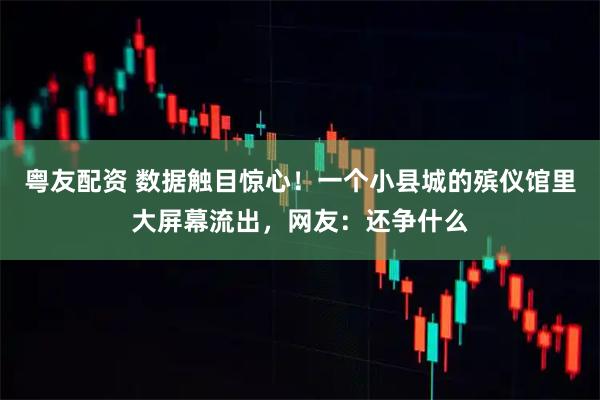 粤友配资 数据触目惊心！一个小县城的殡仪馆里大屏幕流出，网友：还争什么