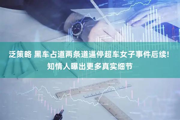 泛策略 黑车占道两条道逼停超车女子事件后续! 知情人曝出更多真实细节