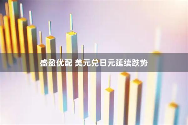盛盈优配 美元兑日元延续跌势