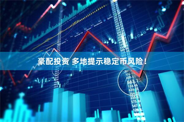 豪配投资 多地提示稳定币风险！