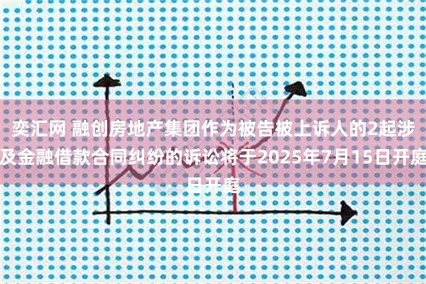 奕汇网 融创房地产集团作为被告被上诉人的2起涉及金融借款合同纠纷的诉讼将于2025年7月15日开庭