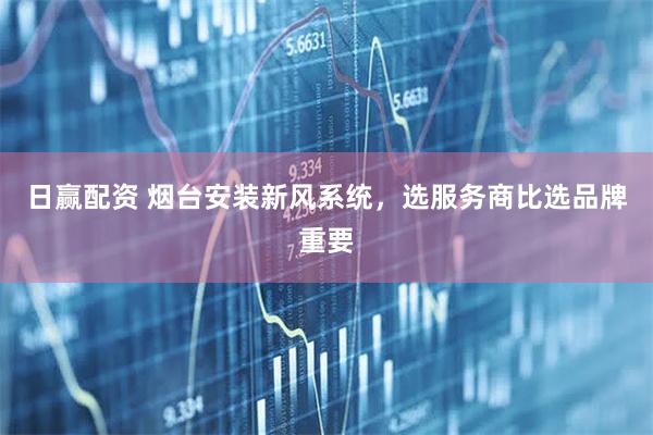 日赢配资 烟台安装新风系统，选服务商比选品牌重要