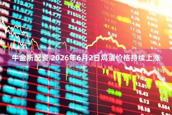 牛金所配资 2026年6月2日鸡蛋价格持续上涨