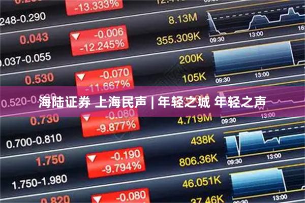 海陆证券 上海民声 | 年轻之城 年轻之声