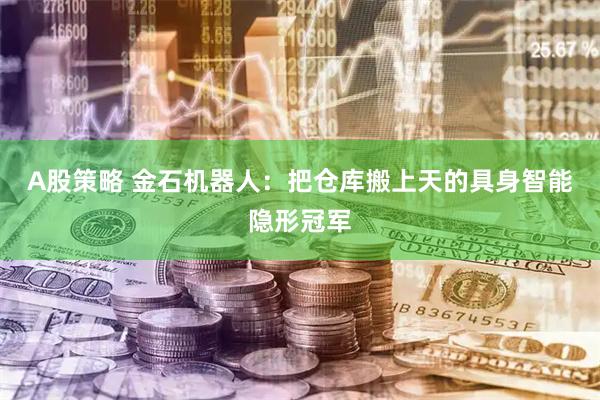 A股策略 金石机器人：把仓库搬上天的具身智能隐形冠军